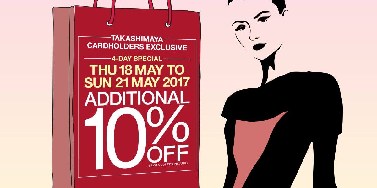 Takashimaya Singapore Cardholders 4-Day Special 10% Off Promotion 18-21 May 2017